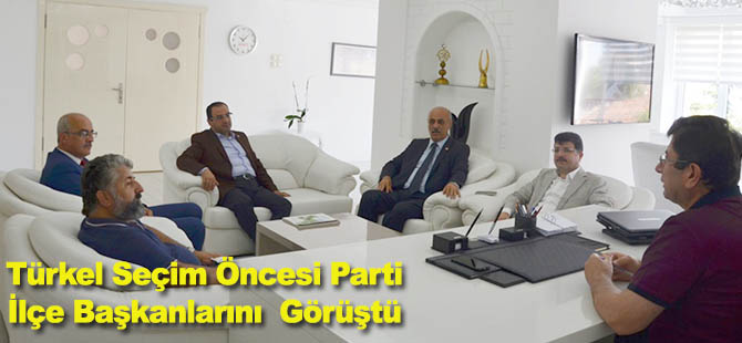 Türkel Seçim Öncesi Parti İlçe Başkanlarını  Görüştü