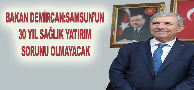 BAKAN DEMİRCAN:SAMSUN’UN 30 YIL SAĞLIK YATIRIM SORUNU OLMAYACAK