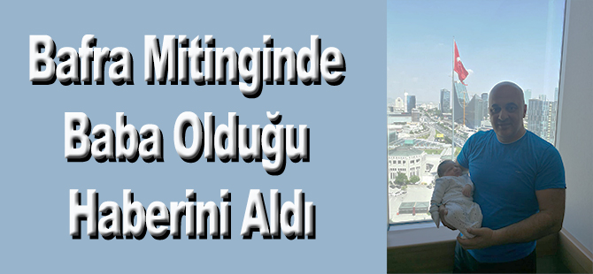 Bafra Mitinginde Baba Olduğu Haberini Aldı