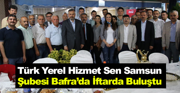 Türk Yerel Hizmet Sen Samsun Şubesi Bafra’da İftarda Buluştu