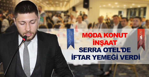 MODA KONUT İNŞAAT SERRA OTEL'DE İFTAR YEMEĞİ VERDİ