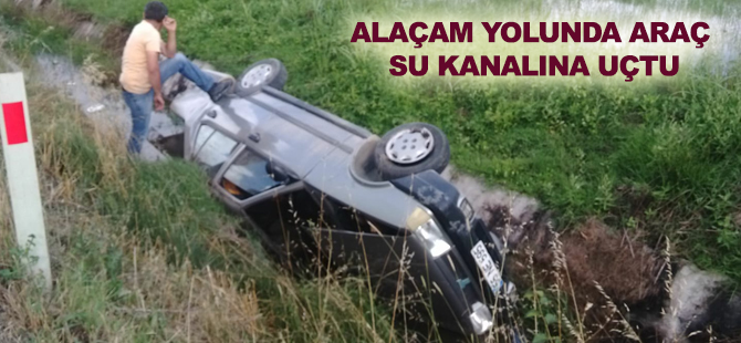 ALAÇAM YOLUNDA ARAÇ SU KANALINA UÇTU