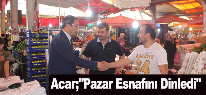 Acar;"Pazar Esnafını Dinledi"