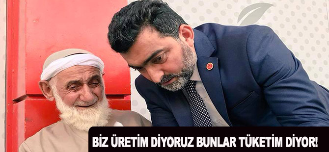 BİZ ÜRETİM DİYORUZ BUNLAR TÜKETİM DİYOR!