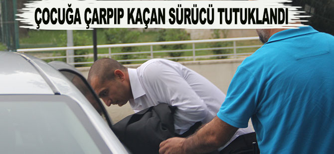 ÇOCUĞA ÇARPIP KAÇAN SÜRÜCÜ TUTUKLANDI