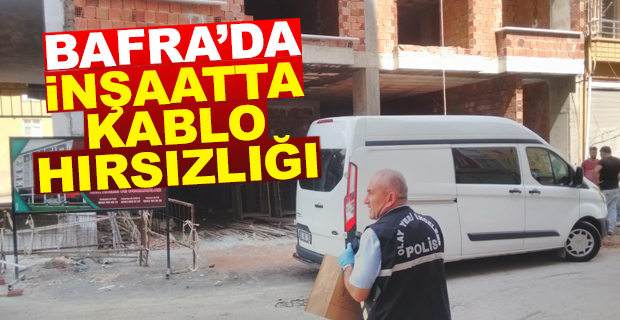 Bafra'da İnşaatta Kablo Hırsızlığı