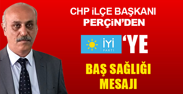 CHP İlçe Başkanı Perçin'den İYİ Partiye Baş Sağlığı