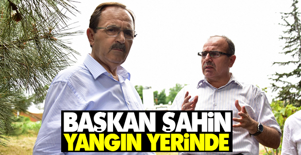 Başkan Şahin Yangın Yerinde