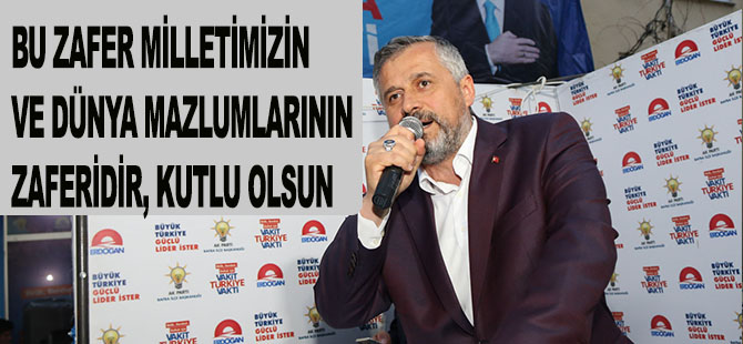 BU ZAFER MİLLETİMİZİN VE DÜNYA MAZLUMLARININ ZAFERİDİR, KUTLU OLSUN