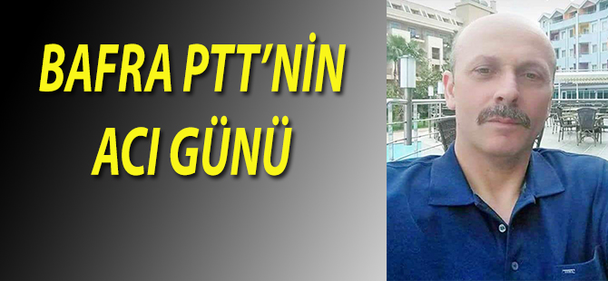 BAFRA PTT'NİN ACI GÜNÜ