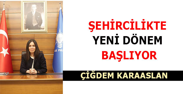 KARAASLAN: ŞEHİRCİLİKTE YENİ DÖNEM BAŞLIYOR