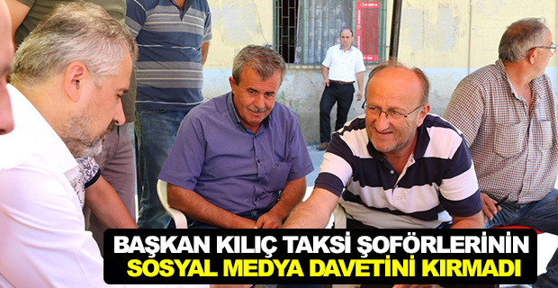 BAŞKAN KILIÇ TAKSİ ŞOFÖRLERİNİN SOSYAL MEDYA DAVETİNİ KIRMADI