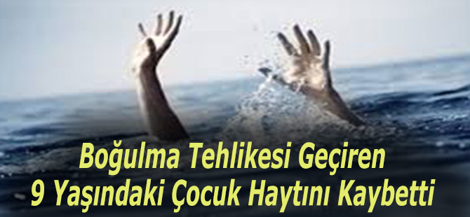 Boğulma Tehlikesi Geçiren Çocuk Hayatını Kaybetti