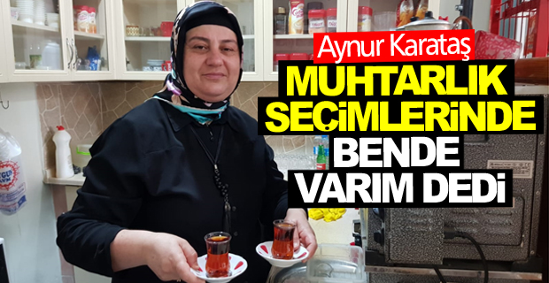 Aynur Karataş Muhtarlık Seçimlerinde Bende Varım Dedi