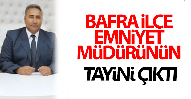 Bafra İlçe Emniyet Müdürünün Tayini Çıktı