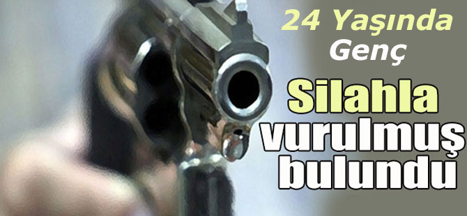 24 Yaşındaki Genç Silahla Vurulmuş Halde Bulundu