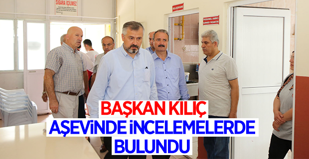 BAŞKAN KILIÇ AŞEVİNDE İNCELEMELERDE BULUNDU