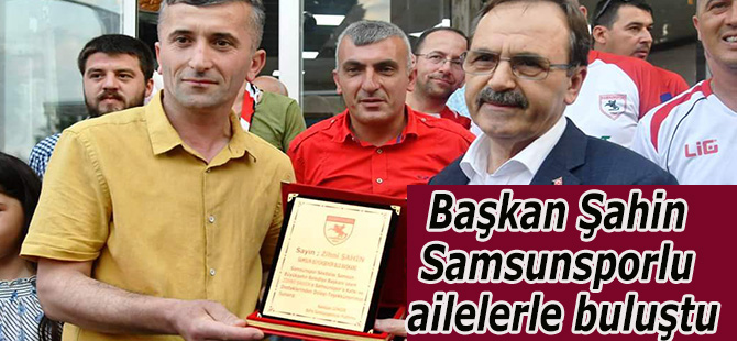 Başkan Şahin Samsunsporlu ailelerle buluştu