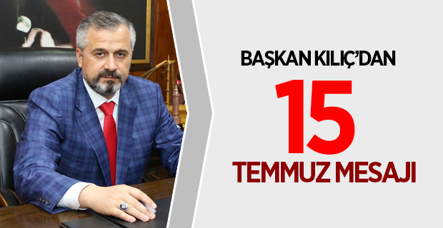 Başkan Kılıç'dan 15 Temmuz Mesajı