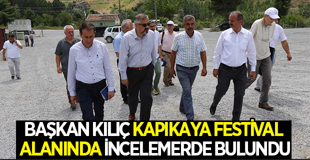 BAŞKAN KILIÇ KAPIKAYA FESTİVAL ALANINDA İNCELEMERDE BULUNDU