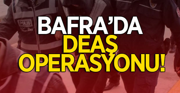 Bafra'da DEAŞ Operasyonu