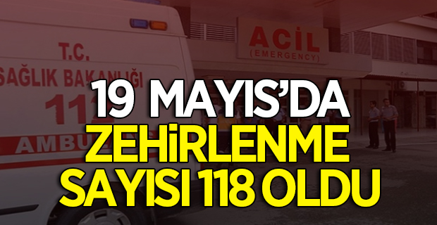 19 Mayıs'da Zehirlenme Sayısı 118 Oldu