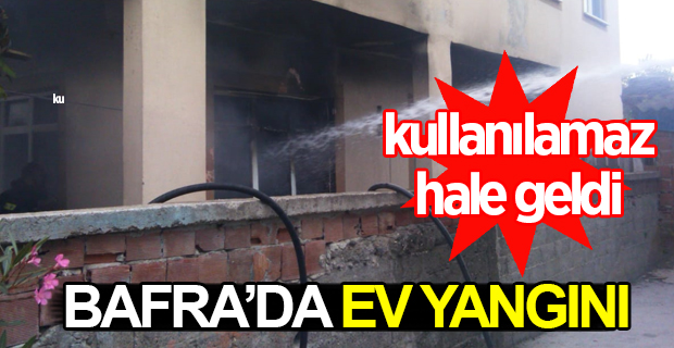 Bafra'da Ev Yangını:Kullanılamaz Hale Geldi!