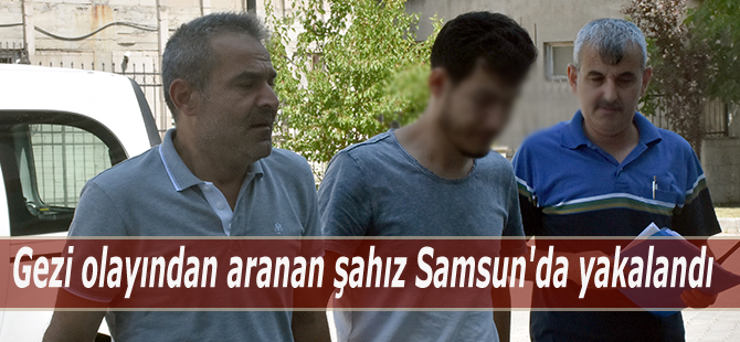 Gezi olayından aranan şahıs Samsun'da yakalandı