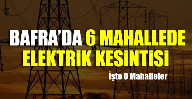 Bafra'da 6 Mahallede Elektrik Kesintisi