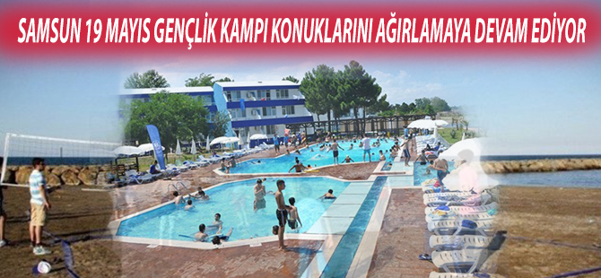 SAMSUN 19 MAYIS GENÇLİK KAMPI KONUKLARINI AĞIRLAMAYA DEVAM EDİYOR