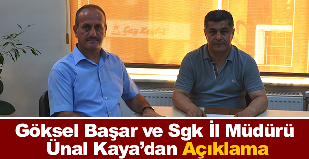 Göksel Başar ve Sgk İl Müdürü Ünal Kaya’dan Açıklama