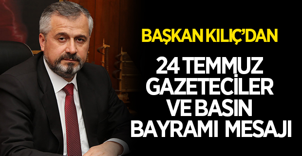 BAŞKAN KILIÇ'DAN 24 TEMMUZ GAZETECİLER VE BASIN BAYRAMI MESAJI