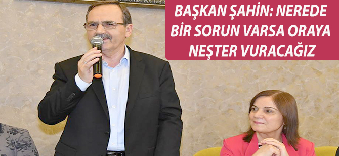 BAŞKAN ŞAHİN: NEREDE BİR SORUN VARSA ORAYA NEŞTER VURACAĞIZ