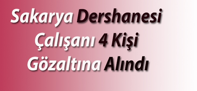 Sakarya Dershanesi Çalışanı 4 Kişi Gözaltına Alındı