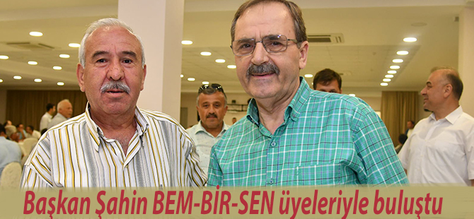 Başkan Şahin BEM-BİR-SEN üyeleriyle buluştu