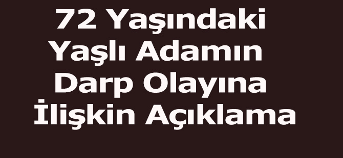 72 Yaşındaki Yaşlı Adamın  Darp Olayına İlişkin Açıklama