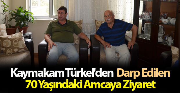 Kaymakam Türkel'den  Darp Edilen 70 Yaşındaki Amcaya Ziyaret