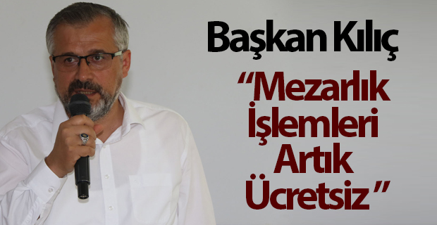 Başkan Kılıç" Mezarlık İşlemleri Ücretsiz Olacak