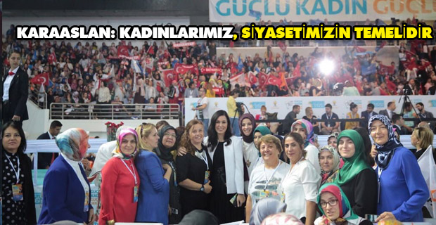 KARAASLAN: KADINLARIMIZ, SİYASETİMİZİN TEMELİDİR