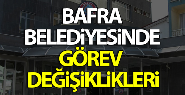 Bafra Belediyesinde Görev Değişiklikleri