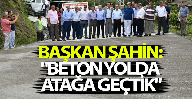 BAŞKAN ŞAHİN: "BETON YOLDA ATAĞA GEÇTİK"