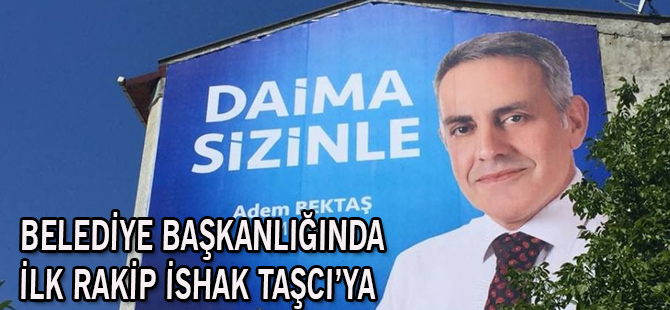 BELEDİYE BAŞKANLIĞINDA İLK RAKİP İSHAK TAŞCI’YA