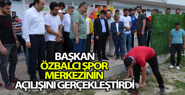 BAŞKAN ÖZBALCI SPOR MERKEZİNİN AÇILIŞINI GERÇEKLEŞTİRDİ