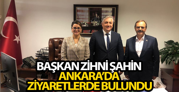 BAŞKAN ZİHNİ ŞAHİN ANKARA’DA ZİYARETLERDE BULUNDU