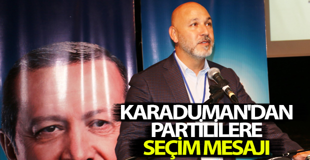 BAŞKAN KARADUMAN'DAN PARTİLİLERE SEÇİM MESAJI