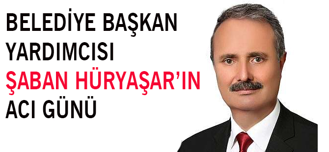 Bafra Belediye Başkan Yardımcısı Şaban Hüryaşar'ın Acı Günü