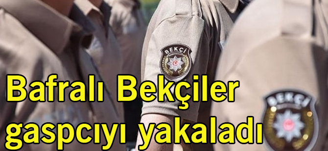 Bafralı Bekçiler Gaspcıyı Enseledi