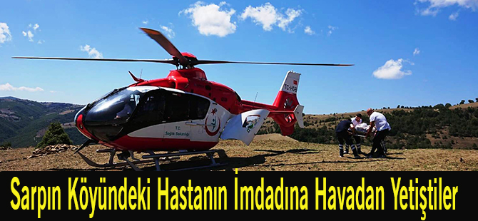 Sarpın Köyündeki Hastanın İmdadına Havadan Yetiştiler