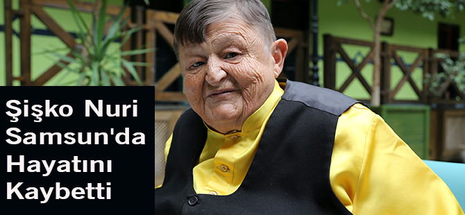 Şişko Nuri Samsun'da Hayatını Kaybetti