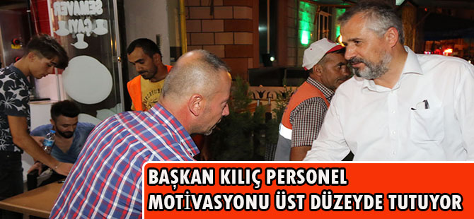 BAŞKAN KILIÇ PERSONEL MOTİVASYONU ÜST DÜZEYDE TUTUYOR